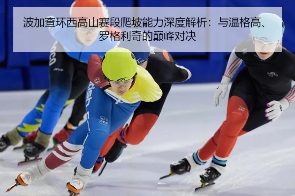 波加查环西高山赛段爬坡能力深度解析：与温格高、罗格利奇的巅峰对决