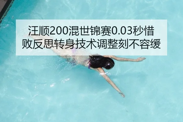汪顺200混世锦赛0.03秒惜败反思转身技术调整刻不容缓