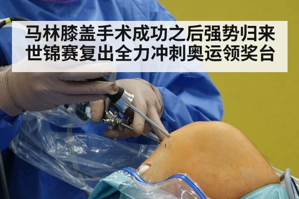马林膝盖手术成功之后强势归来 世锦赛复出全力冲刺奥运领奖台