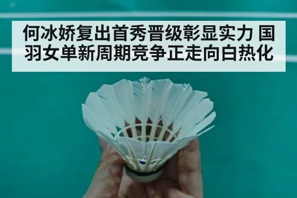 何冰娇复出首秀晋级彰显实力 国羽女单新周期竞争正走向白热化