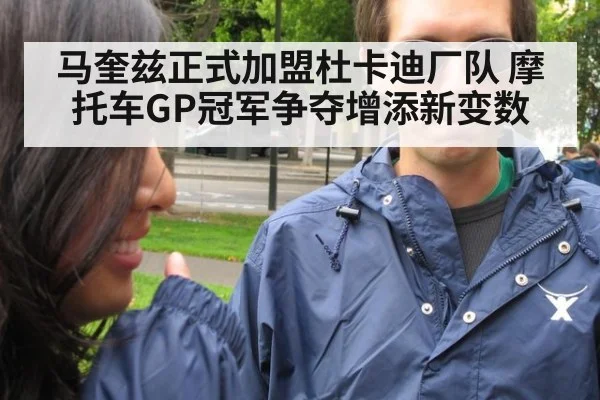 马奎兹正式加盟杜卡迪厂队 摩托车GP冠军争夺增添新变数